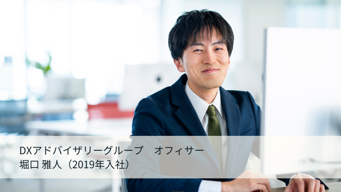 DXアドバイザリーグループ オフィサー 堀口 雅人(2019年入社)